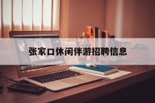 泰兴张家口休闲伴游雇用信息(张家口休闲伴游雇用信息最新)