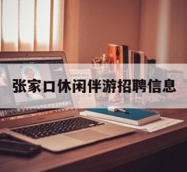 泰兴张家口休闲伴游雇用信息(张家口休闲伴游雇用信息最新)