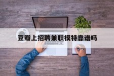 泰兴豆瓣上雇用兼职模特靠谱吗的简单介绍