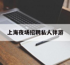 泰兴上海夜场雇用私家伴游(上海雇用高端伴游一天20万)