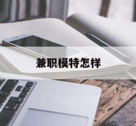 泰兴兼职模特如何(哪里能够做模特兼职工做)
