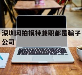 泰兴深圳网拍模特兼职都是骗子公司(雇用网拍模特是实是假)