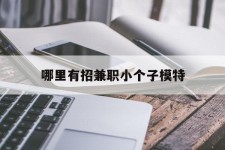 泰兴哪里有招兼职小个子模特(哪里有招兼职小个子模特的)