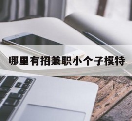 泰兴哪里有招兼职小个子模特(哪里有招兼职小个子模特的)