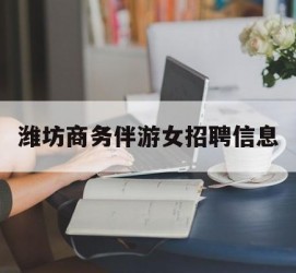 泰兴潍坊商务伴游女雇用信息的简单介绍