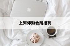 泰兴上海伴游会所雇用(上海伴游雇用月入20)