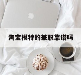 泰兴淘宝模特的兼职靠谱吗(淘宝上的兼职模特是实的吗)
