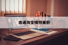 泰兴南通淘宝模特兼职(南通哪里有模特培训班)