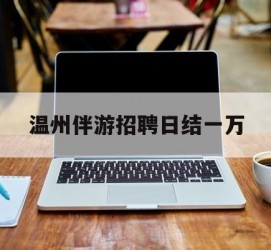 泰兴包罗温州伴游雇用日结一万的词条