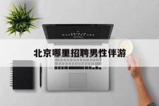 泰兴哪里雇用男性伴游(北京陪游女雇用最新信息)