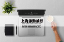 泰兴上海伴游兼职(上海伴游雇用是实的吗)