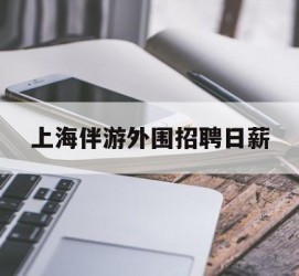 泰兴上海伴游外围雇用日薪(上海雇用伴游年薪8000万)