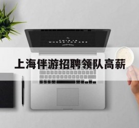 泰兴上海伴游雇用领队高薪(上海导游招工)