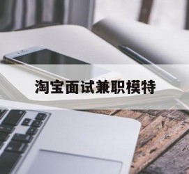 泰兴淘宝面试兼职模特(雇用5名新人兼职淘宝模特)