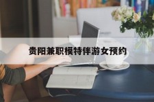 泰兴贵阳兼职模特伴游女预约的简单介绍