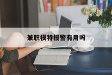 泰兴兼职模特报警有用吗(兼职模特上当了报警能要回来钱吗)